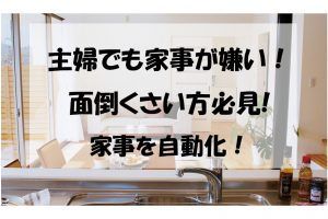 主婦でも家事が嫌い！めんどくさい方必見の家事を自動化！