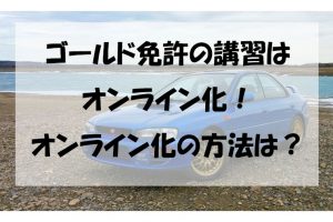 ゴールド免許の講習は オンライン化！ オンライン化の方法は？