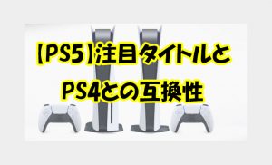 PS5注目タイトルとPS4との互換性