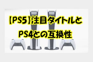 PS5注目タイトルとPS4との互換性