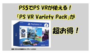 PS5でPS VRが使える！ 「PlayStation VR Variety Pack」が超お得