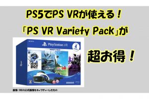 PS5でPS VRが使える！ 「PlayStation VR Variety Pack」が超お得