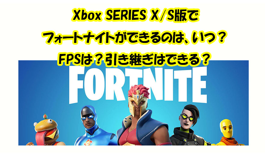 XBOX SERIES X/S版で フォートナイトができるのは、いつ？ FPSは？引き継ぎはできる？