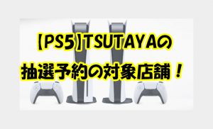 【PS5】TSUTAYAの 抽選予約の対象店舗！