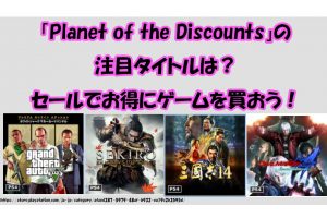 「Planet of the Discounts」の 注目タイトルは？ セールでお得にゲームを買おう！