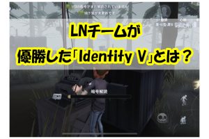 LNチームが優勝した「Identity V」とは？