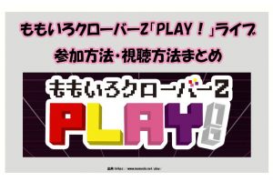 ももいろクローバーZ「PLAY！」ライブ 参加方法・視聴方法まとめ