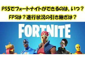 PS5でフォートナイトができるのは、いつから？FPSは？進行状況の引き継ぎはできる？