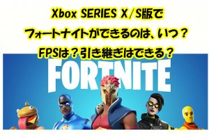 XBOX SERIES X/S版で フォートナイトができるのは、いつ？ FPSは？引き継ぎはできる？