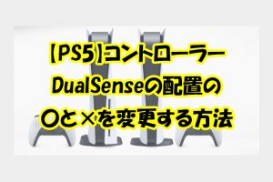 【PS5】コントローラーDualSenseの配置の〇と×を変更する方法