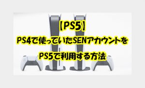 【PS5】PS4で使っていたSENアカウントをPS5で利用する方法