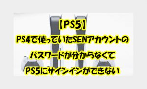 PS4で使っていたSENアカウントのパスワードが分からなくてPS5にサインインができない