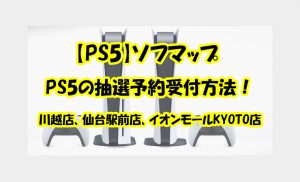【PS5】ソフマップ | 川越店、仙台駅前店、イオンモールKYOTO店のPS5の抽選予約受付方法！