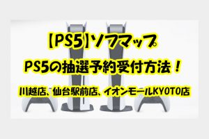 【PS5】ソフマップ | 川越店、仙台駅前店、イオンモールKYOTO店のPS5の抽選予約受付方法！