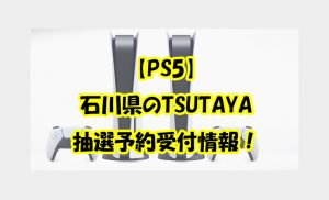 【PS5】石川県TSUTAYA金沢店の抽選予約販売情報！