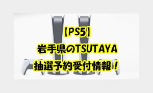 【PS5】 岩手県のTSUTAYA 抽選予約受付情報！