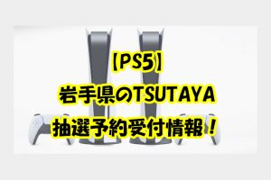 【PS5】 岩手県のTSUTAYA 抽選予約受付情報！