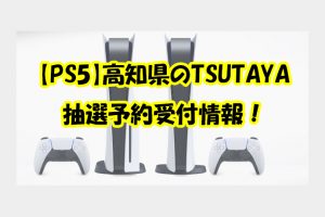 【PS5】高知県のTSUTAYA 抽選予約受付情報！