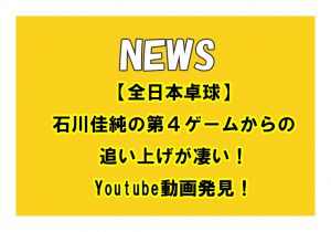 【全日本卓球】石川佳純の第4ゲームからの追い上げが凄い！Youtube動画発見！