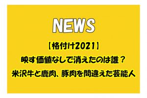 【格付け2021】映す価値なしで消えたのは誰？米沢牛と鹿肉、豚肉を間違えた芸能人