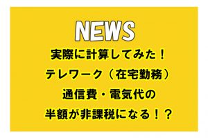 実際に計算してみた！テレワーク（在宅勤務）通信費・電気代の半額が非課税になる！？