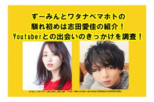 ずーみんとワタナベマホトの馴れ初めは志田愛佳の紹介！Youtuberとの出会いのきっかけを調査！