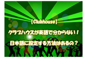 【Clubhouse】クラブハウスが英語で分からない！日本語に設定する方法はあるの？