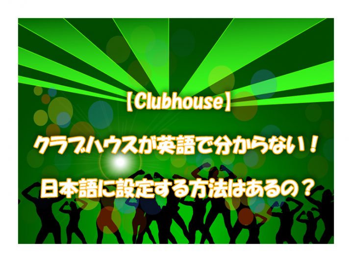 【Clubhouse】クラブハウスが英語で分からない！日本語に設定する方法はあるの？