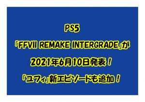 PS5「FFVII REMAKE INTERGRADE」が2021年6月10日発表！「ユフィ」新エピソードも追加！