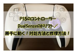 PS5のコントローラー DualSenseのドリフト／ 勝手に動く！対処方法と修理方法！
