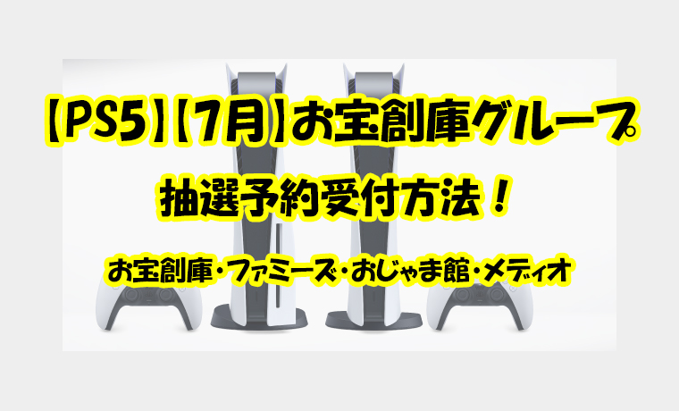 【PS5】【7月】お宝創庫グループ 抽選予約受付方法！ お宝創庫・ファミーズ・おじゃま館・メディオ