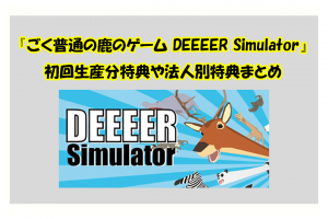 『ごく普通の鹿のゲーム DEEEER Simulator』 初回生産分特典や法人別特典まとめ